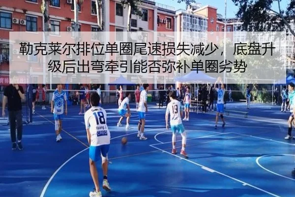 勒克莱尔排位单圈尾速损失减少，底盘升级后出弯牵引能否弥补单圈劣势